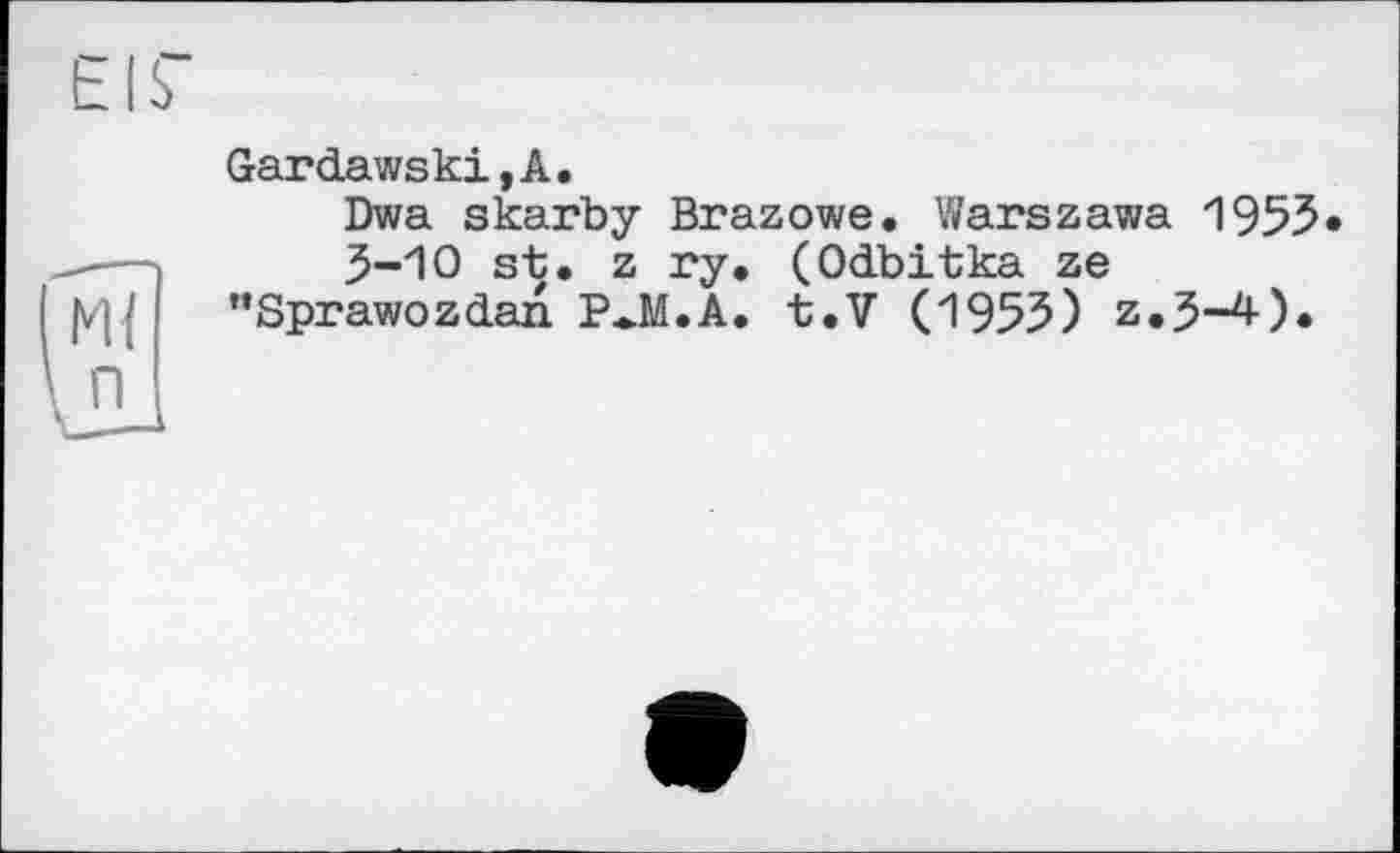 ﻿Gardawski,А.
Dwa skarby Brazowe. Warszawa 1955 3-10 st. z ry. (Odbitka ze ’’Sprawozdan P*M.A. t.V (1955) z,5-4).